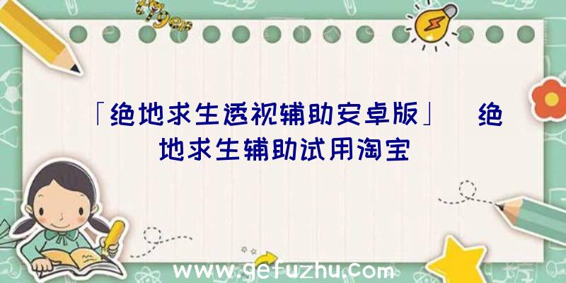 「绝地求生透视辅助安卓版」|绝地求生辅助试用淘宝